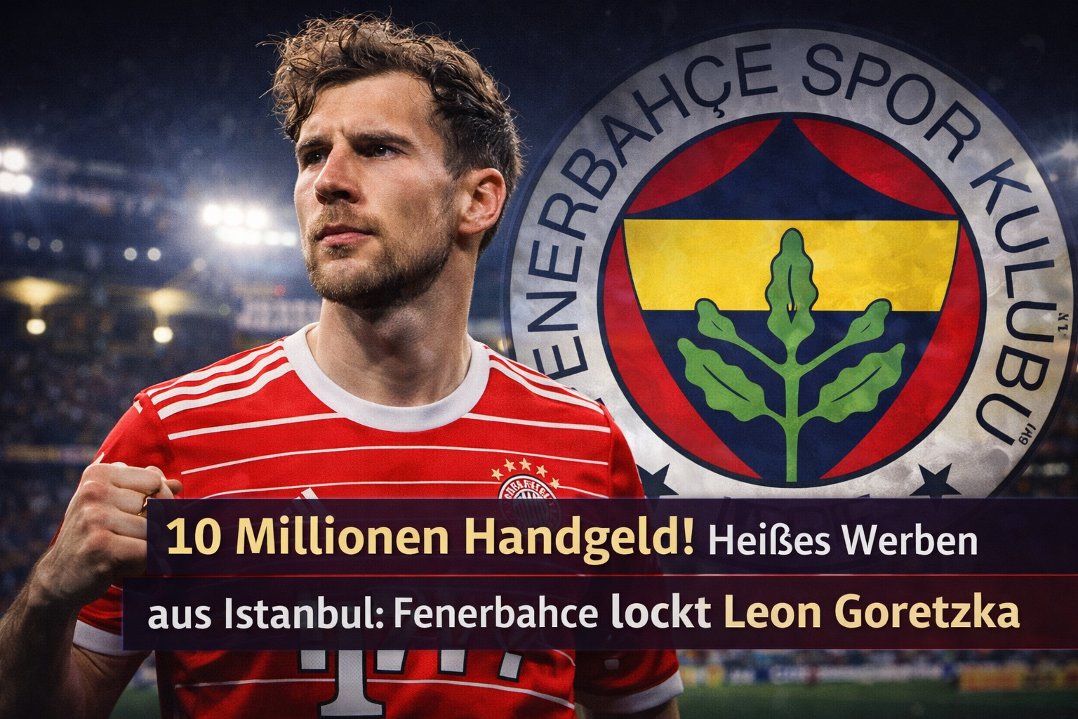 Fenerbahce bietet Leon Goretzka 10 Mio. Euro Handgeld und einen Dreijahresvertrag. Auch BVB-Star Julian Brandt steht auf dem Zettel. Alle Transfer-Infos.